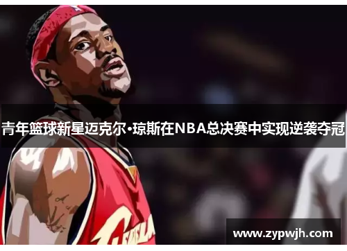 青年篮球新星迈克尔·琼斯在NBA总决赛中实现逆袭夺冠