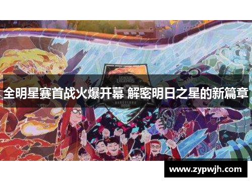 全明星赛首战火爆开幕 解密明日之星的新篇章